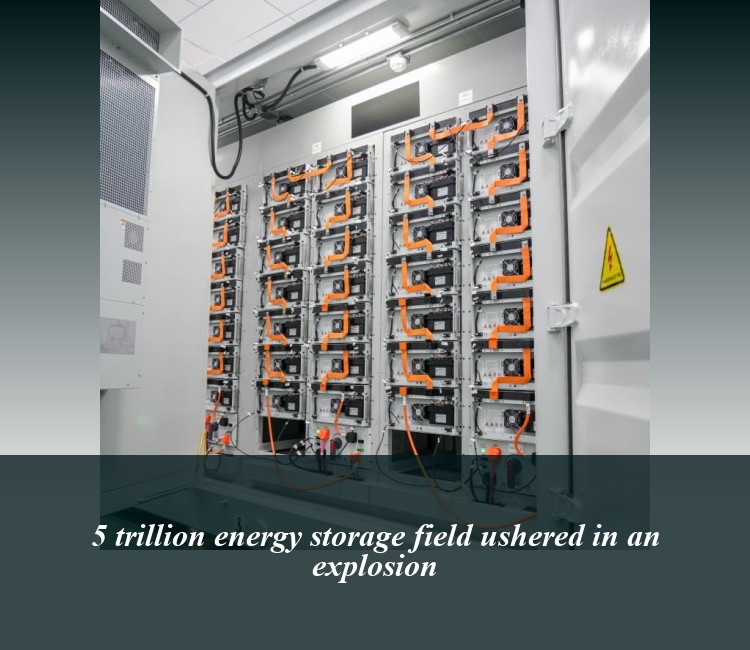 5 trillion energy storage field ushered in an explosion