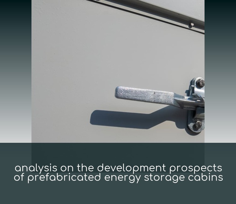 analysis on the development prospects of prefabricated energy storage cabins