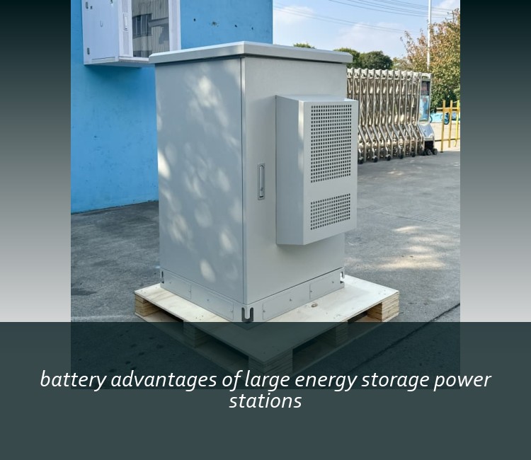 battery advantages of large energy storage power stations