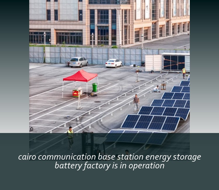 cairo communication base station energy storage battery factory is in operation