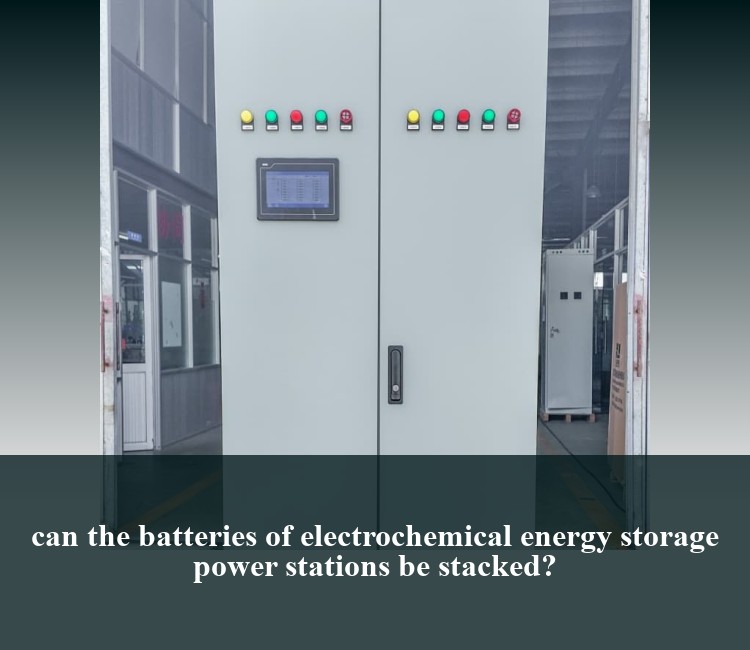 can the batteries of electrochemical energy storage power stations be stacked?
