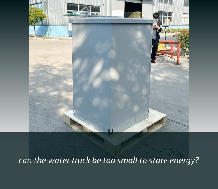 can the water truck be too small to store energy?