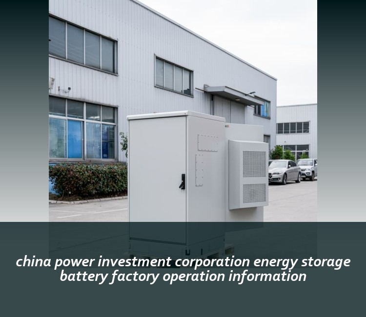 china power investment corporation energy storage battery factory operation information