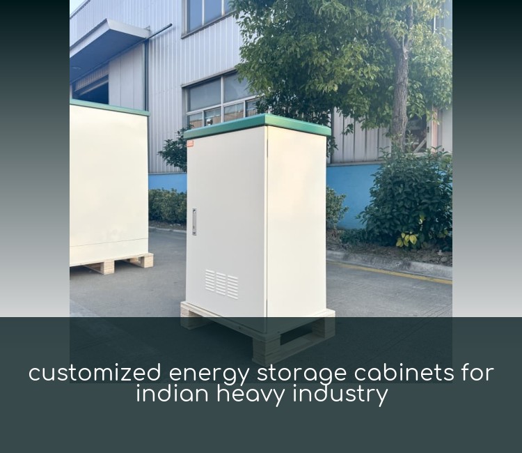 customized energy storage cabinets for indian heavy industry