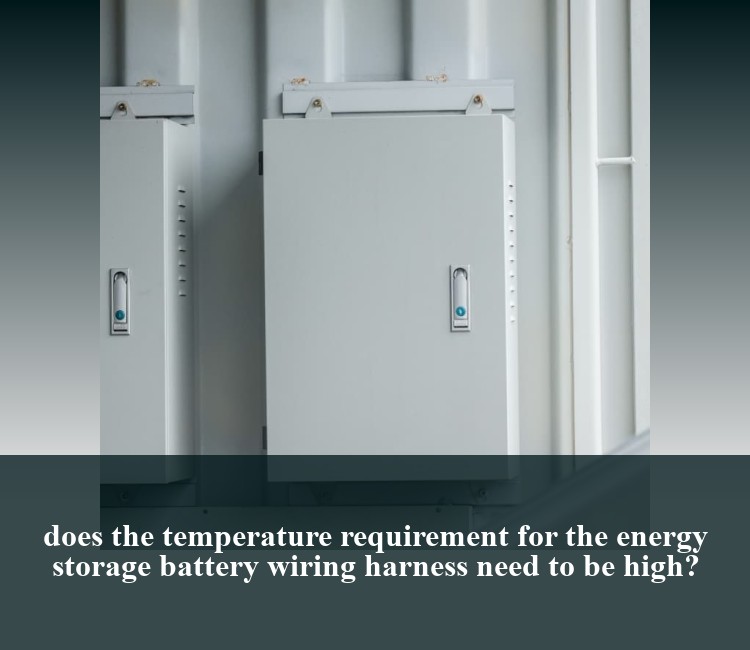 does the temperature requirement for the energy storage battery wiring harness need to be high?