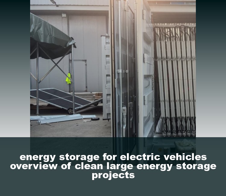 energy storage for electric vehicles overview of clean large energy storage projects