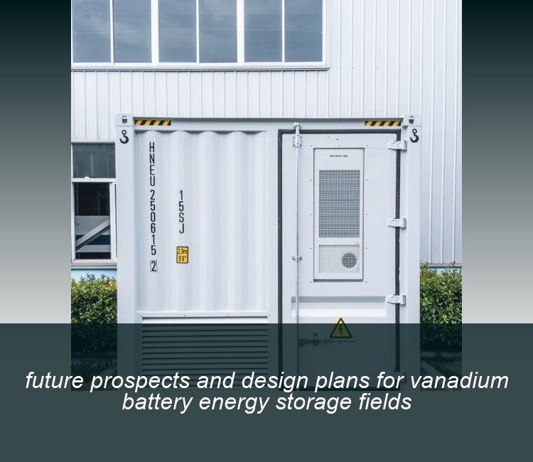 future prospects and design plans for vanadium battery energy storage fields