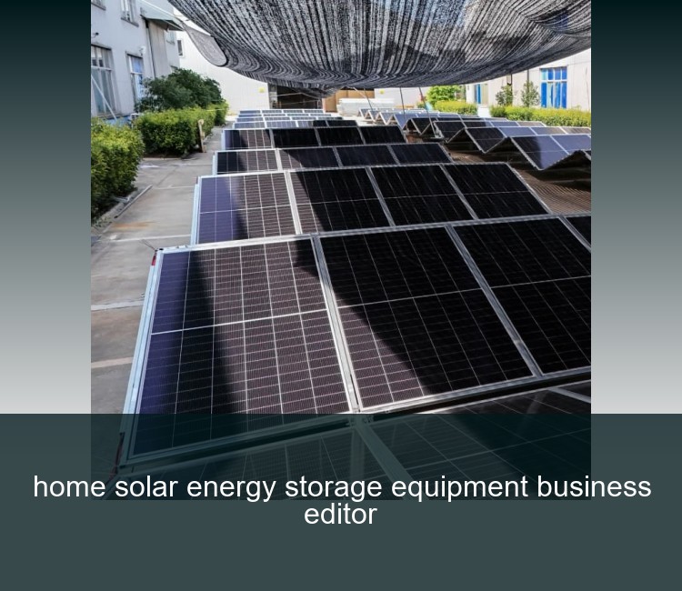 home solar energy storage equipment business editor