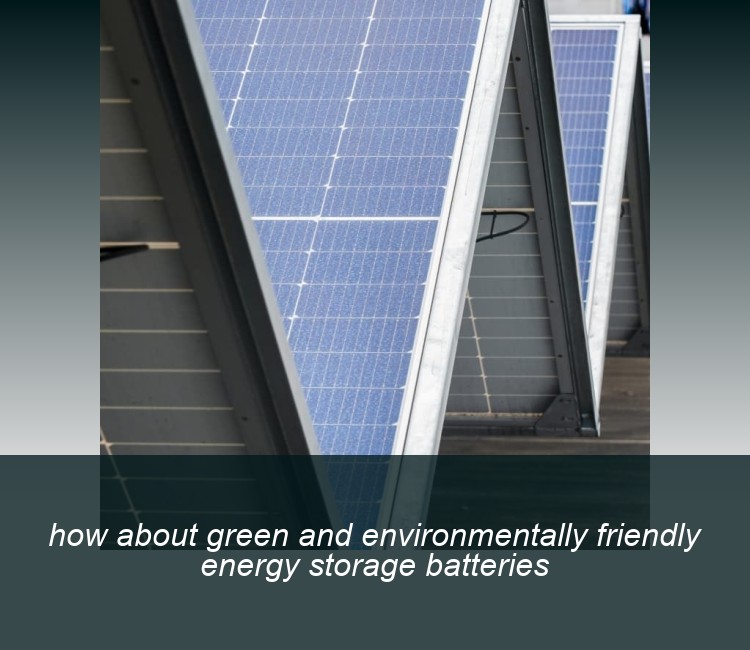 how about green and environmentally friendly energy storage batteries