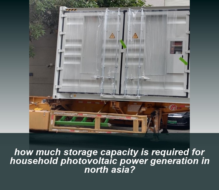 how much storage capacity is required for household photovoltaic power generation in north asia?