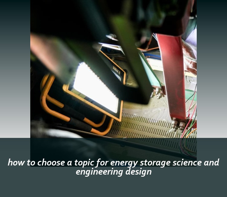 how to choose a topic for energy storage science and engineering design