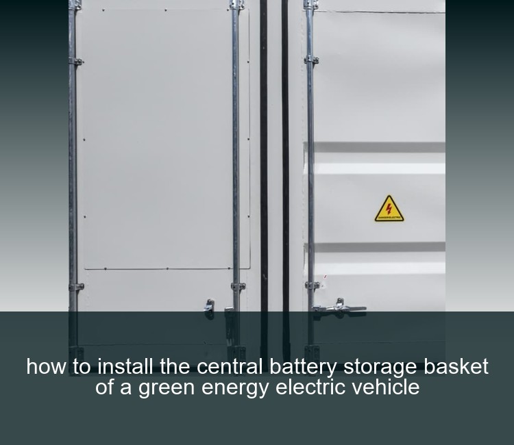 how to install the central battery storage basket of a green energy electric vehicle