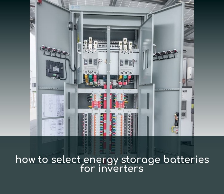 how to select energy storage batteries for inverters