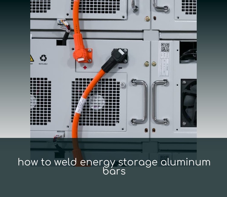 how to weld energy storage aluminum bars
