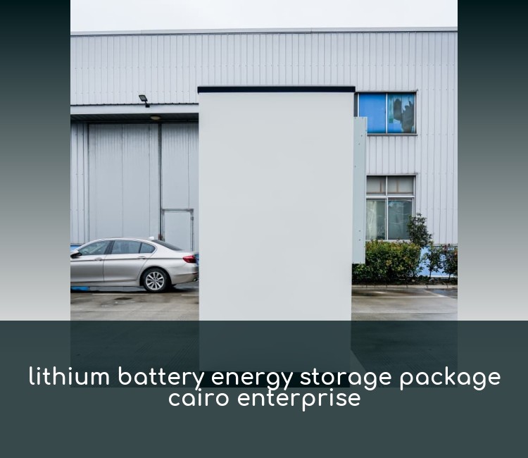 lithium battery energy storage package cairo enterprise