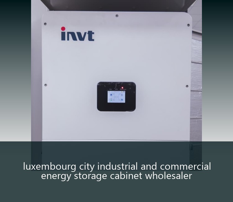 luxembourg city industrial and commercial energy storage cabinet wholesaler