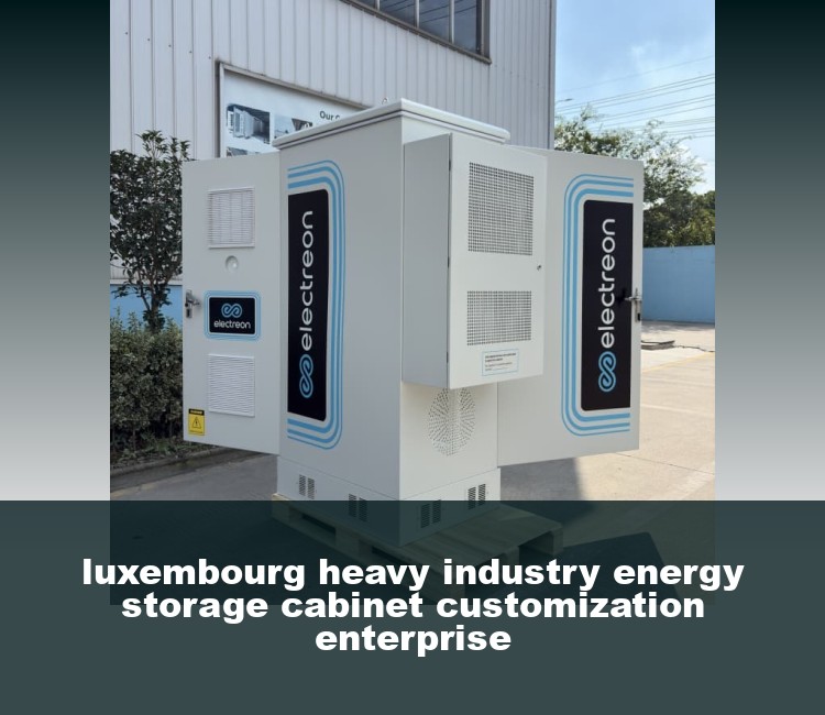 luxembourg heavy industry energy storage cabinet customization enterprise