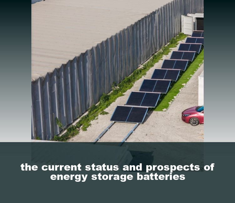 the current status and prospects of energy storage batteries