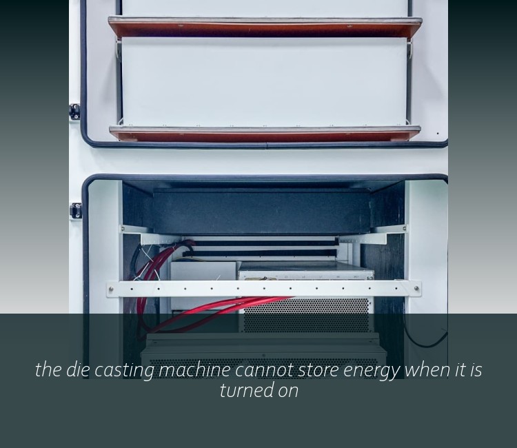 the die casting machine cannot store energy when it is turned on