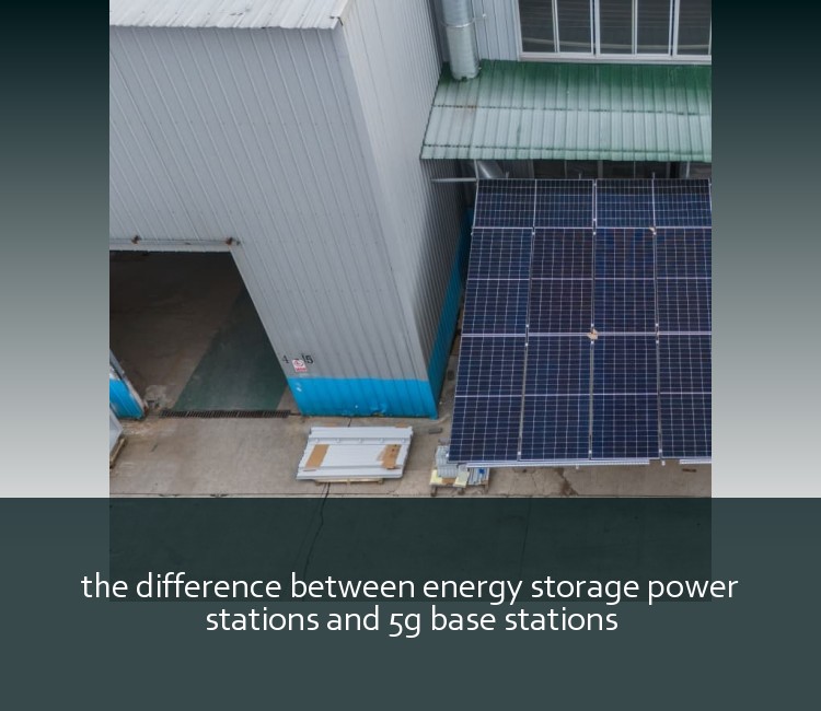 the difference between energy storage power stations and 5g base stations