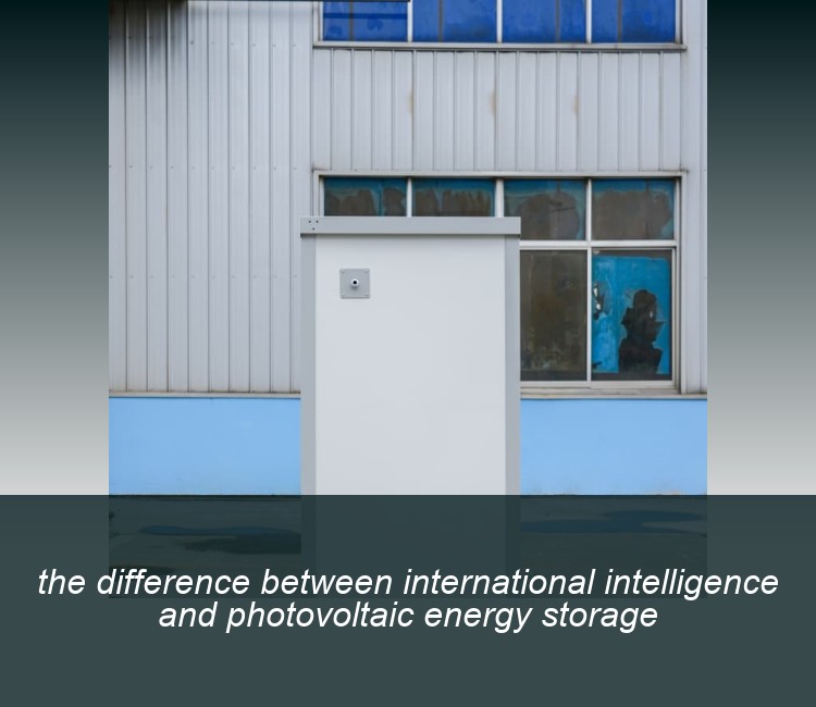 the difference between international intelligence and photovoltaic energy storage