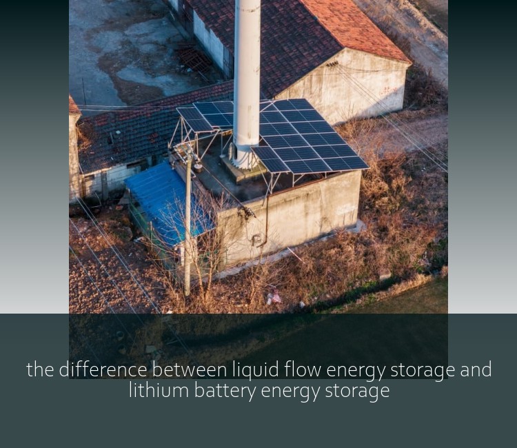 the difference between liquid flow energy storage and lithium battery energy storage