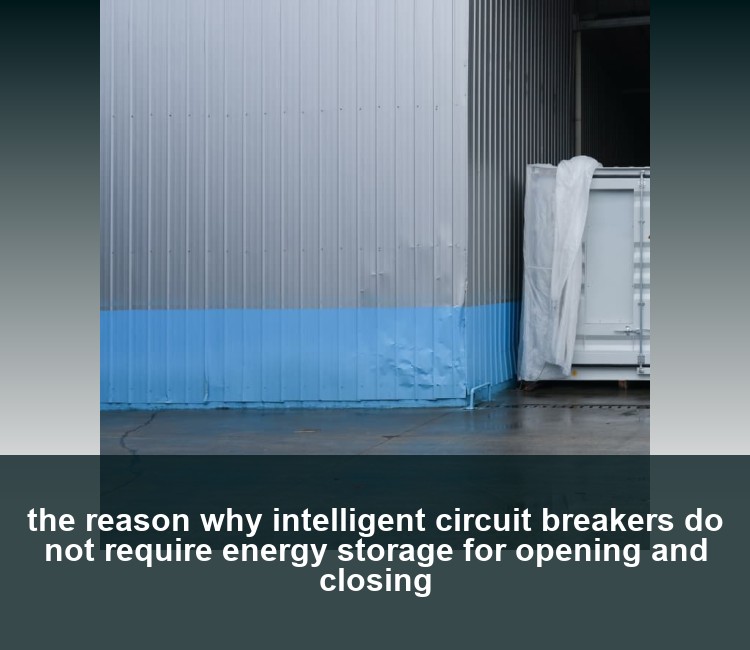the reason why intelligent circuit breakers do not require energy storage for opening and closing