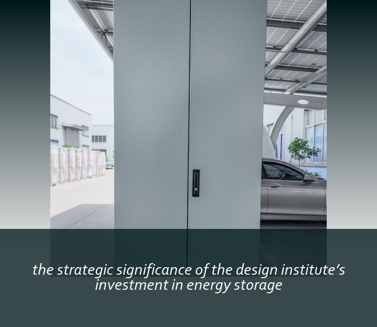 the strategic significance of the design institute’s investment in energy storage