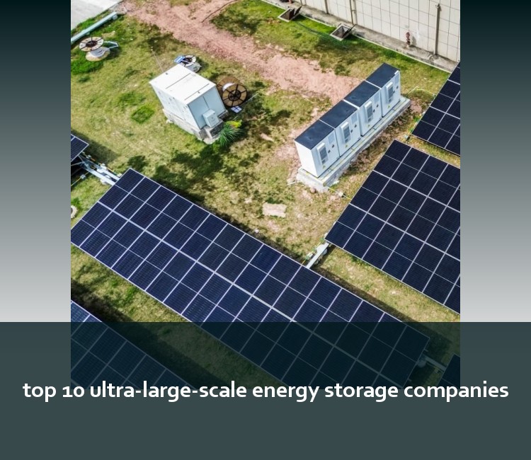 top 10 ultra-large-scale energy storage companies