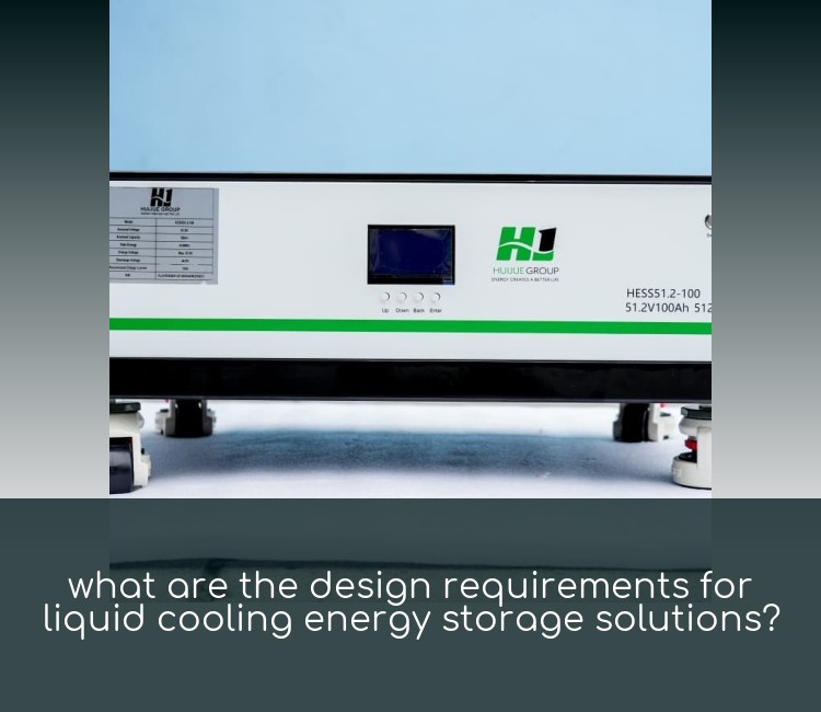 what are the design requirements for liquid cooling energy storage solutions?