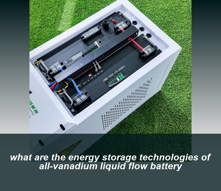 what are the energy storage technologies of all-vanadium liquid flow battery