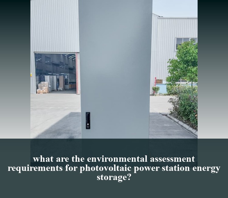 what are the environmental assessment requirements for photovoltaic power station energy storage?