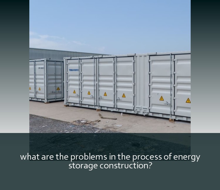 what are the problems in the process of energy storage construction?