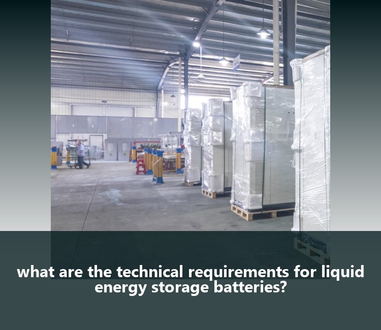 what are the technical requirements for liquid energy storage batteries?