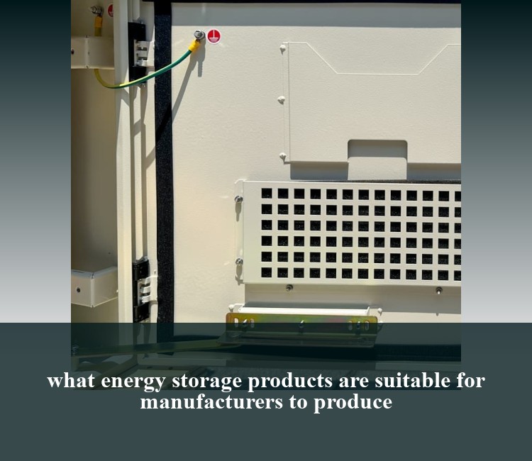 what energy storage products are suitable for manufacturers to produce