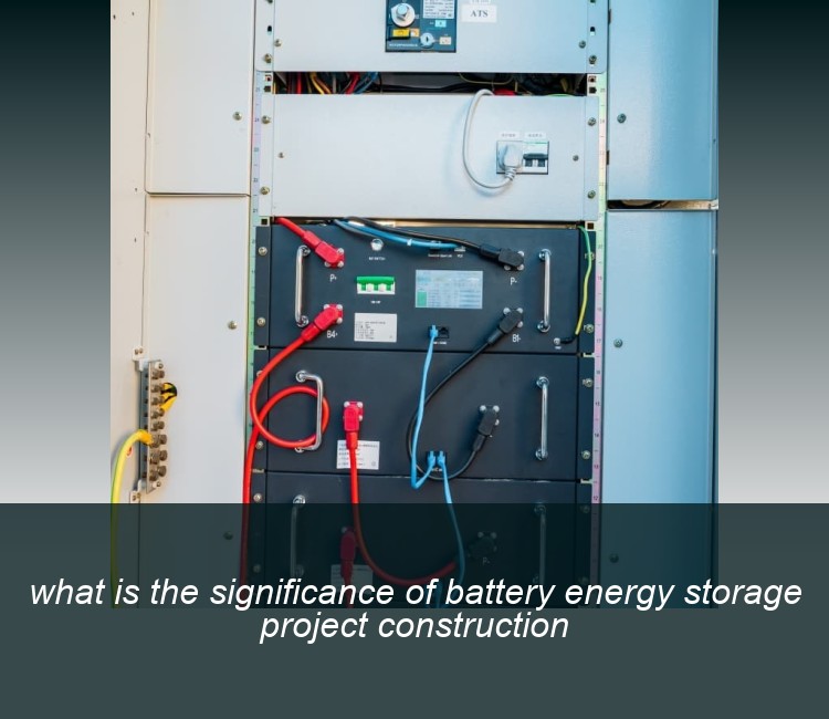 what is the significance of battery energy storage project construction