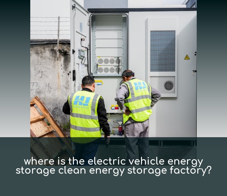 where is the electric vehicle energy storage clean energy storage factory?