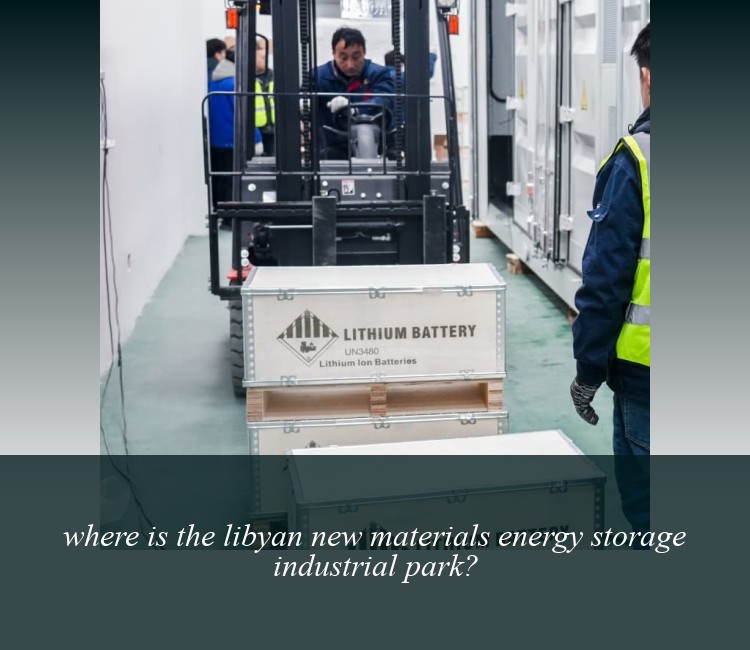 where is the libyan new materials energy storage industrial park?