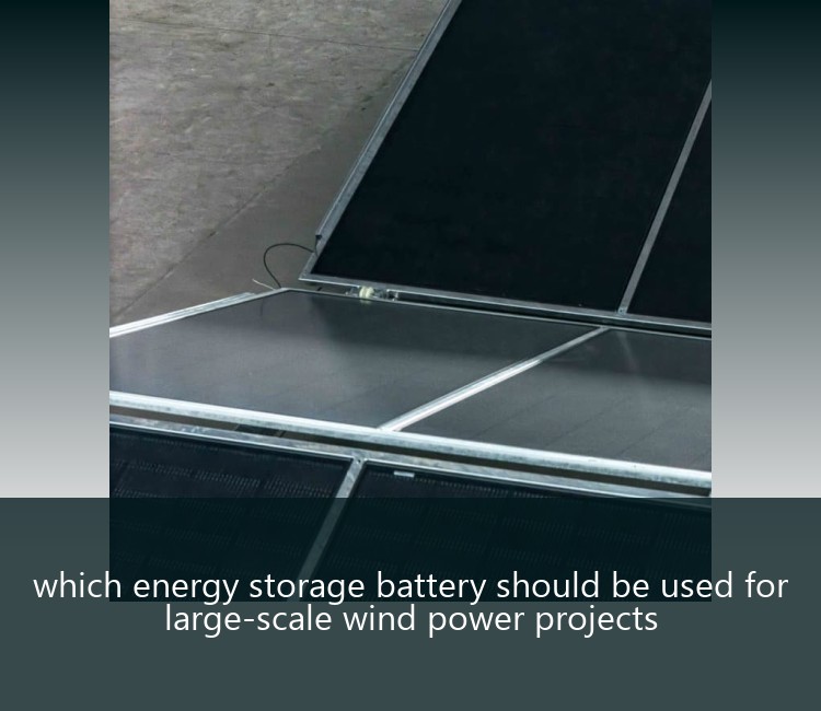 which energy storage battery should be used for large-scale wind power projects