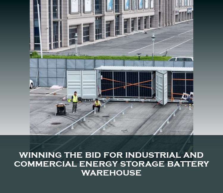 winning the bid for industrial and commercial energy storage battery warehouse